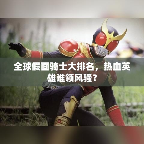 全球假面骑士大排名，热血英雄谁领风骚？