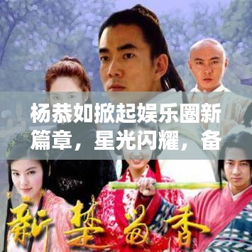 杨恭如掀起娱乐圈新篇章，星光闪耀，备受瞩目