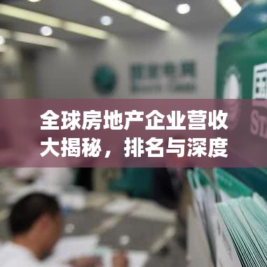全球房地产企业营收大揭秘，排名与深度行业洞察