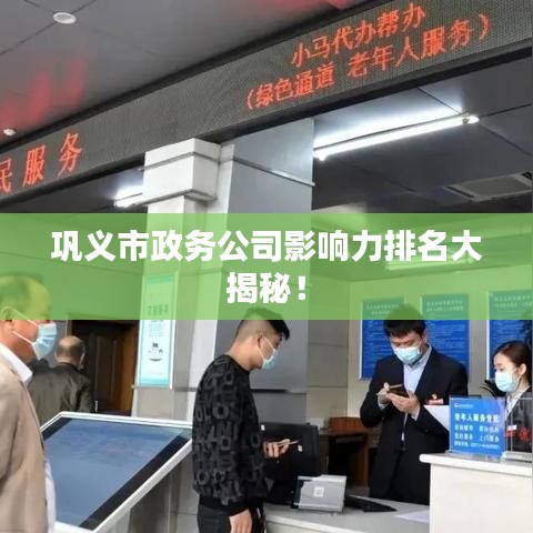 巩义市政务公司影响力排名大揭秘！
