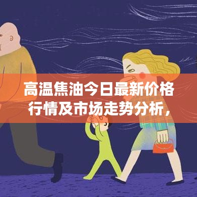 高温焦油今日最新价格行情及市场走势分析，多重因素揭秘！