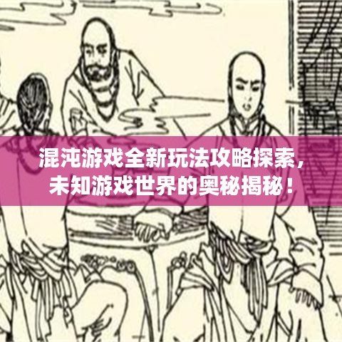 混沌游戏全新玩法攻略探索，未知游戏世界的奥秘揭秘！