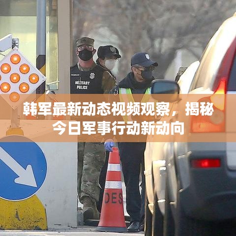 韩军最新动态视频观察，揭秘今日军事行动新动向