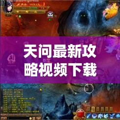 天问最新攻略视频下载全攻略解析