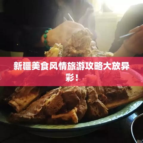 新疆美食风情旅游攻略大放异彩！