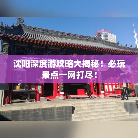 沈阳深度游攻略大揭秘！必玩景点一网打尽！