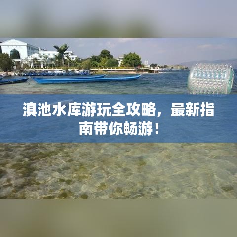 滇池水库游玩全攻略，最新指南带你畅游！