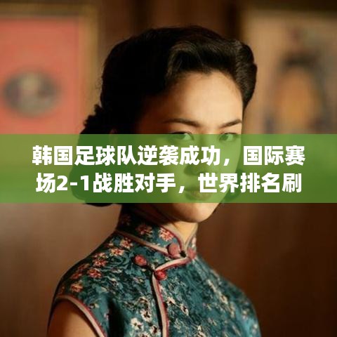 韩国足球队逆袭成功，国际赛场2-1战胜对手，世界排名刷新纪录！