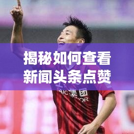 揭秘如何查看新闻头条点赞量的方法与技巧解析