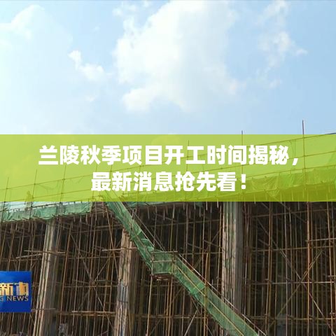 兰陵秋季项目开工时间揭秘，最新消息抢先看！