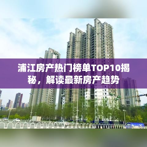浦江房产热门榜单TOP10揭秘，解读最新房产趋势