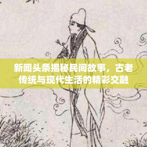 新闻头条揭秘民间故事，古老传统与现代生活的精彩交融
