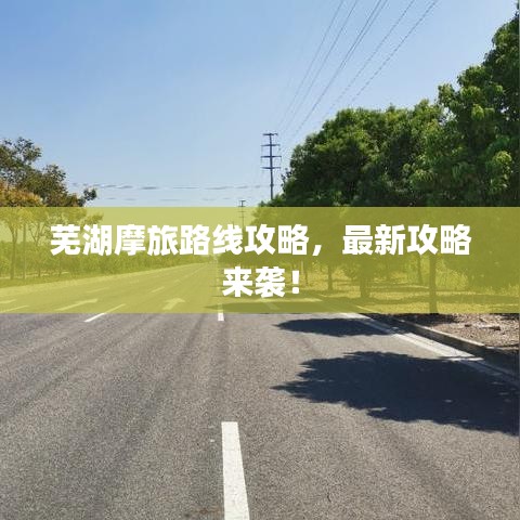 芜湖摩旅路线攻略，最新攻略来袭！