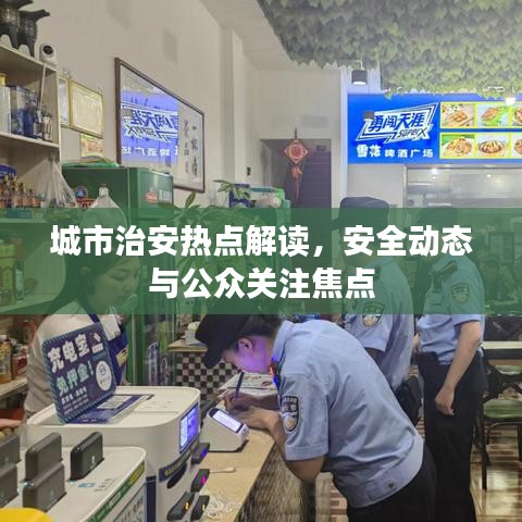 城市治安热点解读，安全动态与公众关注焦点