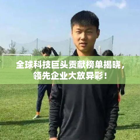 全球科技巨头贡献榜单揭晓，领先企业大放异彩！