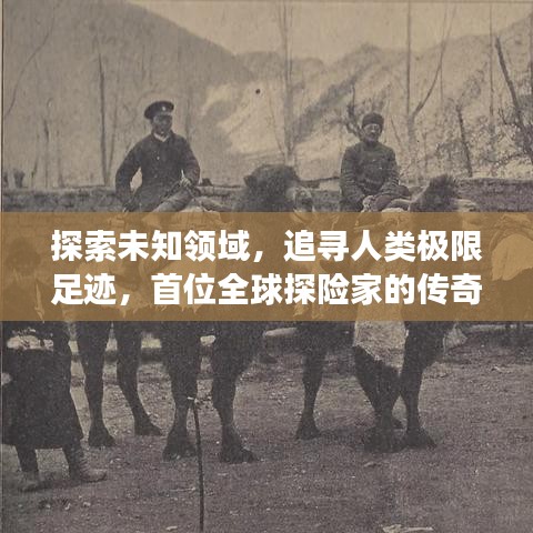 探索未知领域，追寻人类极限足迹，首位全球探险家的传奇之旅