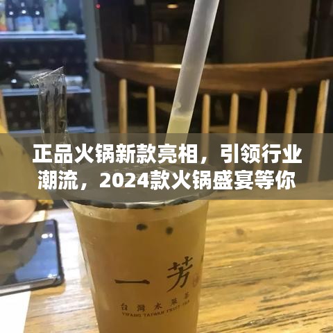 正品火锅新款亮相，引领行业潮流，2024款火锅盛宴等你来体验！