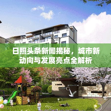 日照头条新闻揭秘，城市新动向与发展亮点全解析