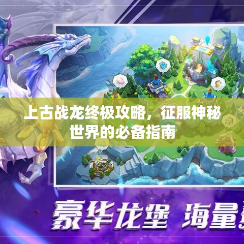 上古战龙终极攻略，征服神秘世界的必备指南
