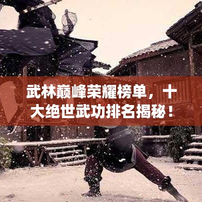 武林巅峰荣耀榜单，十大绝世武功排名揭秘！