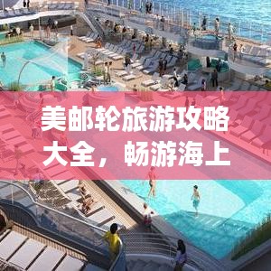 美邮轮旅游攻略大全，畅游海上世界，体验豪华之旅！