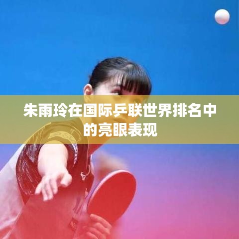朱雨玲在国际乒联世界排名中的亮眼表现