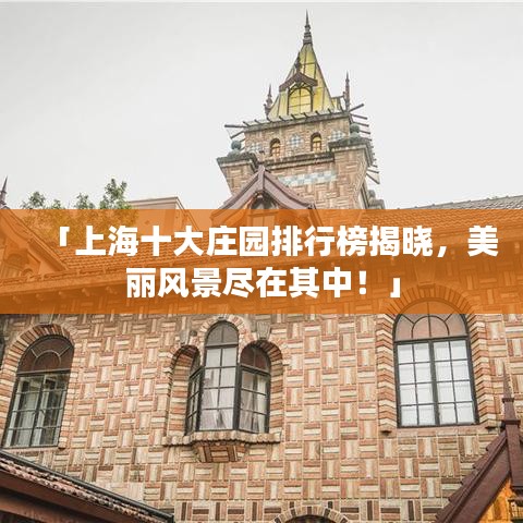 「上海十大庄园排行榜揭晓，美丽风景尽在其中！」