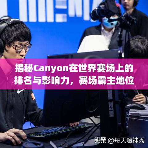揭秘Canyon在世界赛场上的排名与影响力，赛场霸主地位揭秘！