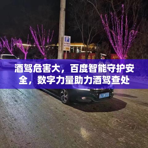 酒驾危害大，百度智能守护安全，数字力量助力酒驾查处