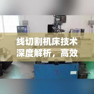 线切割机床技术深度解析，高效精准，引领切割工艺新时代
