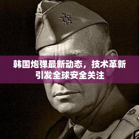 韩国炮弹最新动态，技术革新引发全球安全关注