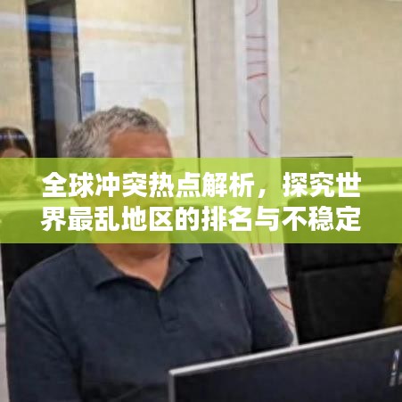 全球冲突热点解析，探究世界最乱地区的排名与不稳定之源