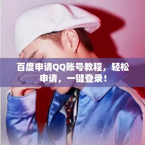 百度申请QQ账号教程，轻松申请，一键登录！