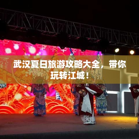 武汉夏日旅游攻略大全，带你玩转江城！