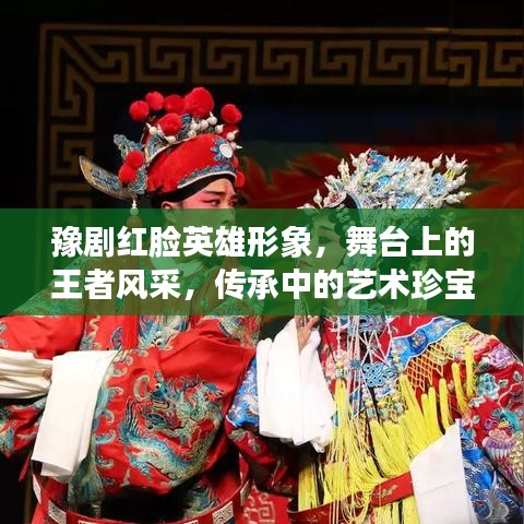 豫剧红脸英雄形象，舞台上的王者风采，传承中的艺术珍宝