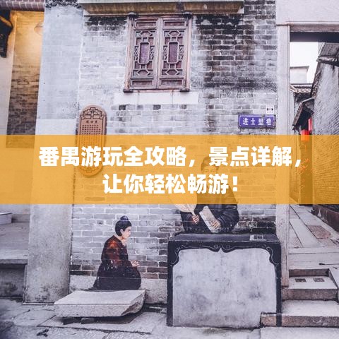 番禺游玩全攻略，景点详解，让你轻松畅游！