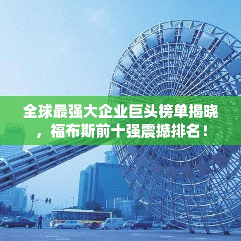 全球最强大企业巨头榜单揭晓，福布斯前十强震撼排名！