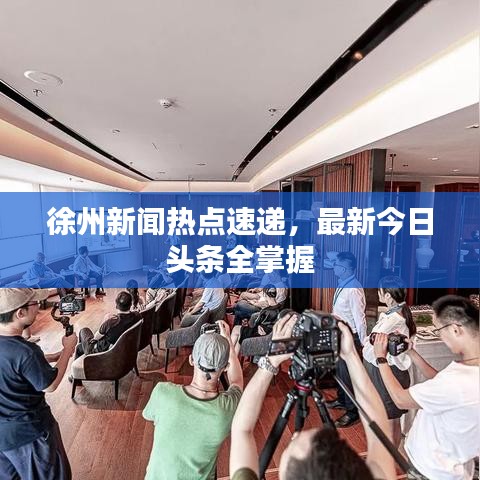 徐州新闻热点速递，最新今日头条全掌握