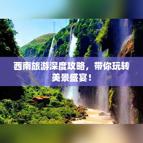 西南旅游深度攻略，带你玩转美景盛宴！