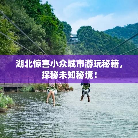 湖北惊喜小众城市游玩秘籍，探秘未知秘境！