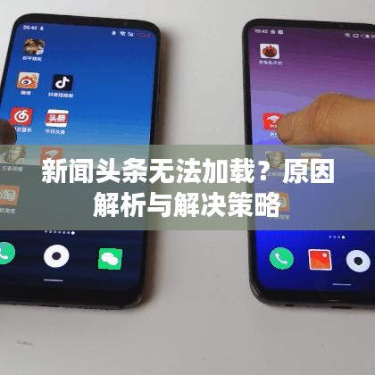 新闻头条无法加载？原因解析与解决策略