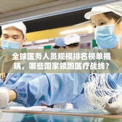 全球医务人员规模排名榜单揭晓，哪些国家领跑医疗战线？