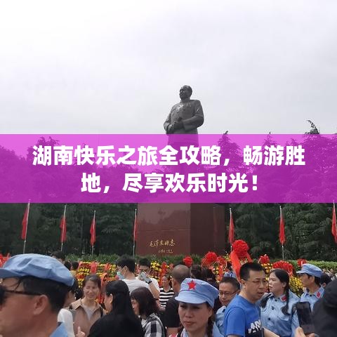 湖南快乐之旅全攻略，畅游胜地，尽享欢乐时光！