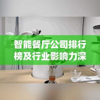智能餐厅公司排行榜及行业影响力深度解析