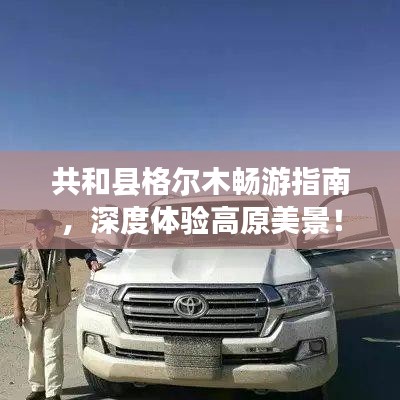 共和县格尔木畅游指南，深度体验高原美景！