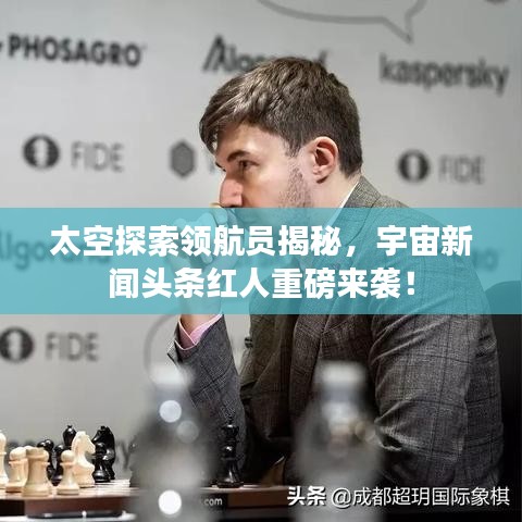 太空探索领航员揭秘，宇宙新闻头条红人重磅来袭！