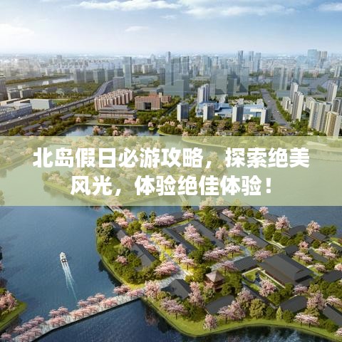 北岛假日必游攻略，探索绝美风光，体验绝佳体验！