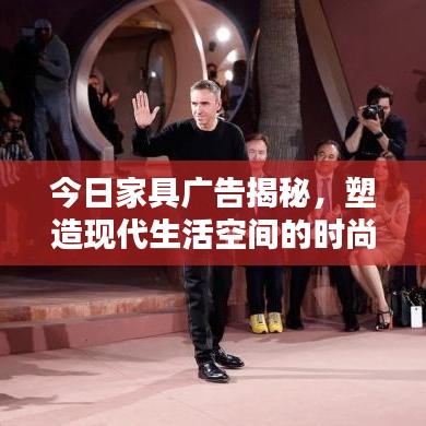 今日家具广告揭秘，塑造现代生活空间的时尚首选！