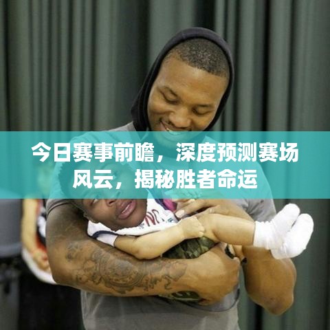 今日赛事前瞻，深度预测赛场风云，揭秘胜者命运