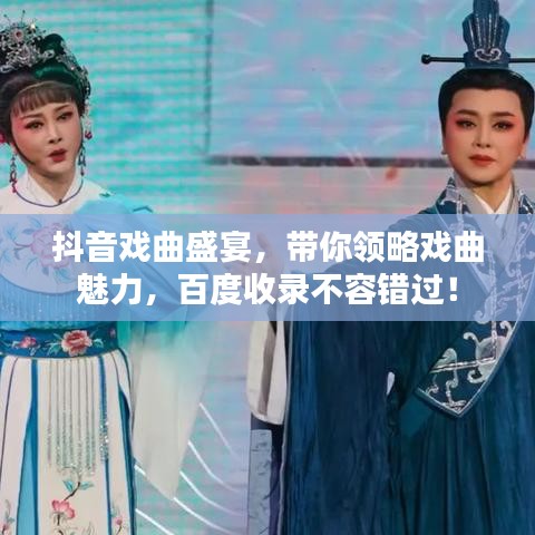 抖音戏曲盛宴，带你领略戏曲魅力，百度收录不容错过！